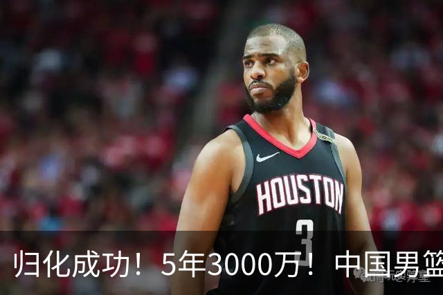 归化成功！5年3000万！中国男篮又一个劲敌
